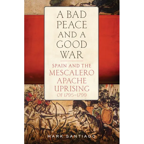 A Bad Peace and a Good War: Spain and the Mescalero Apache Uprising of 1795-1799 - Hardcover