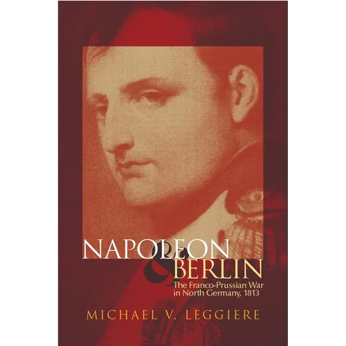 Napoleon and Berlin: The Franco-Prussian War in North Germany, 1813 - Hardcover