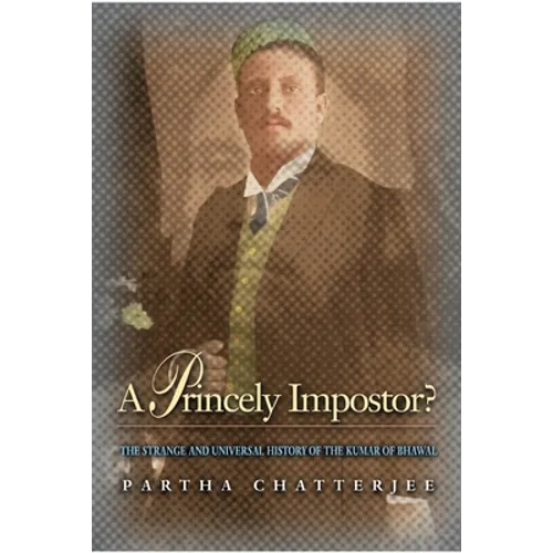 A Princely Impostor?: The Strange and Universal History of the Kumar of Bhawal