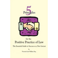 Five Principles for the Positive Practice of Law: The Essential Guide to Success as a New Lawyer