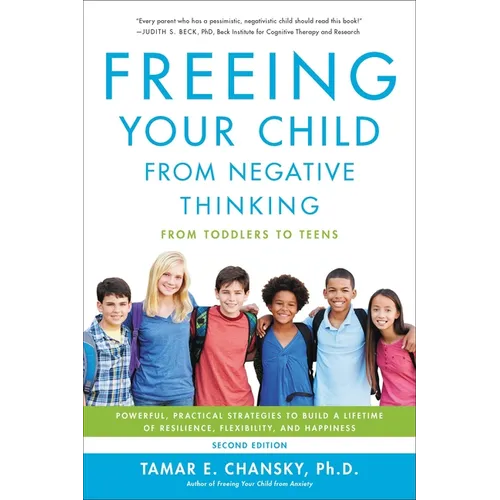 Freeing Your Child from Negative Thinking: Powerful, Practical Strategies to Build a Lifetime of Resilience, Flexibility, and Happiness - Paperback
