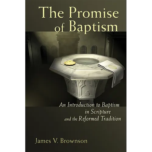 The Promise of Baptism: An Introduction to Baptism in Scripture and the Reformed Tradition - Paperback