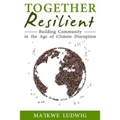 Together Resilient: Building Community in the Age of Climate Disruption