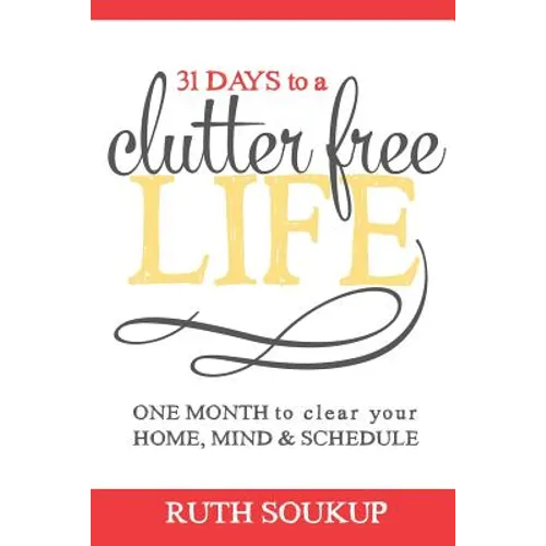 31 Days To A Clutter Free Life: One Month to Clear Your Home, Mind & Schedule - Paperback