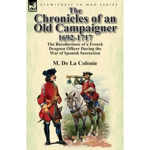 The Chronicles of an Old Campaigner 1692-1717: The Recollections of a French Dragoon Officer During the War of Spanish Succession - Paperback
