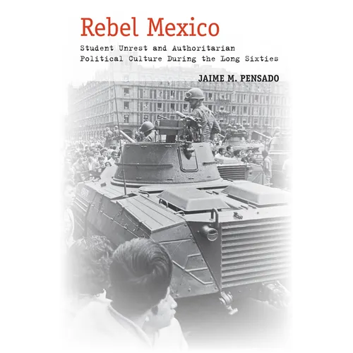 Rebel Mexico: Student Unrest and Authoritarian Political Culture During the Long Sixties - Paperback