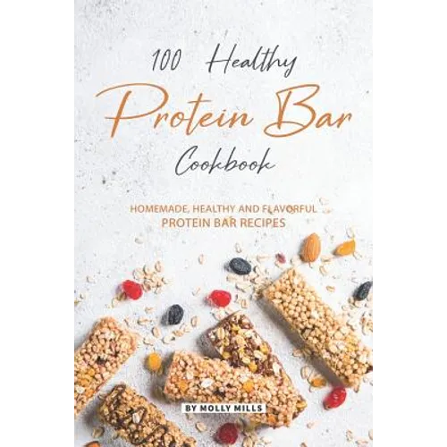 100% Healthy Protein Bar Cookbook: Homemade, healthy and Flavorful Protein Bar Recipes - Paperback