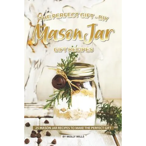 The Perfect Gift - DIY Mason Jar Gift Recipes: 25 Mason Jar Recipes to Make the Perfect Gift - Paperback