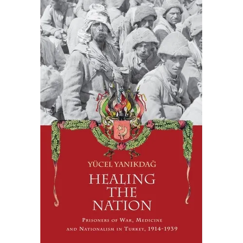 Healing the Nation: Prisoners of War, Medicine and Nationalism in Turkey, 1914-1939 - Paperback