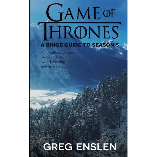 Game of Thrones: A Binge Guide to Season 5: An Unofficial Viewer's Guide to HBO's Award-Winning Television Epic - Paperback
