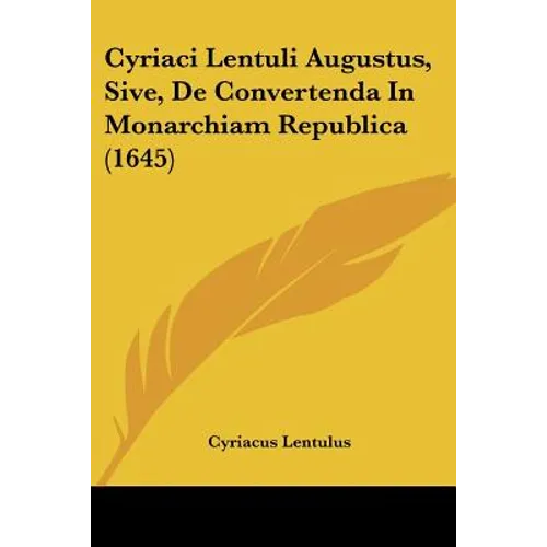 Cyriaci Lentuli Augustus, Sive, De Convertenda In Monarchiam Republica (1645) - Paperback