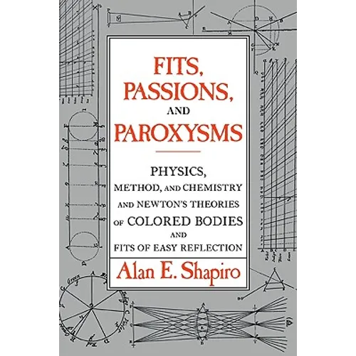 Fits, Passions and Paroxysms: Physics, Method and Chemistry and Newton's Theories of Colored Bodies and Fits of Easy Reflection - Paperback