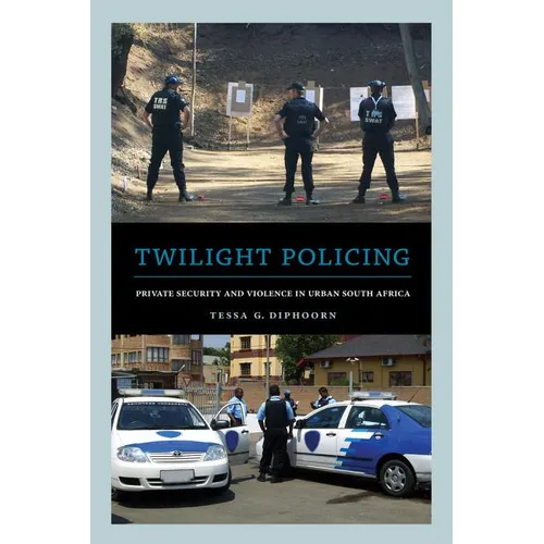 Twilight Policing: Private Security and Violence in Urban South Africa