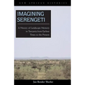 Imagining Serengeti: A History of Landscape Memory in Tanzania from Earliest Times to the Present