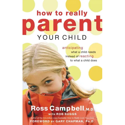 The How to Really Parent Your Child: Anticipating What a Child Needs Instead of Reacting to What a Child Does - Paperback