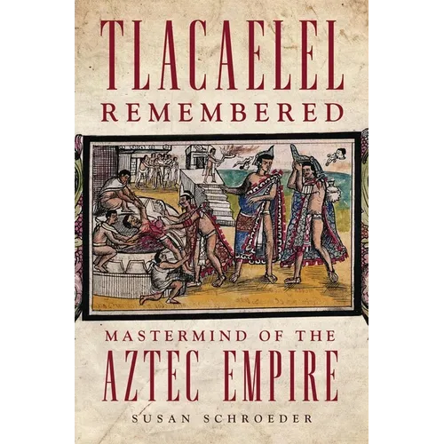 Tlacaelel Remembered: MasterMind of the Aztec Empire Volume 276 - Hardcover
