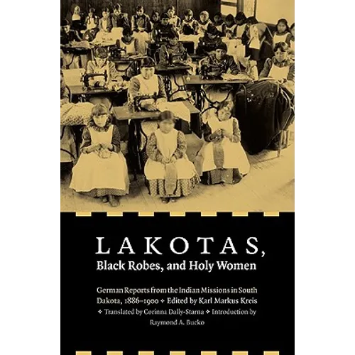 Lakotas, Black Robes, and Holy Women: German Reports from the Indian Missions in South Dakota, 1886-1900 - Paperback