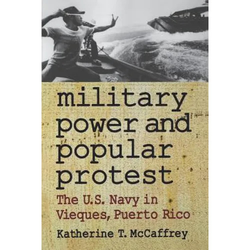 Military Power and Popular Protest: The U.S. Navy in Vieques, Puerto Rico - Paperback