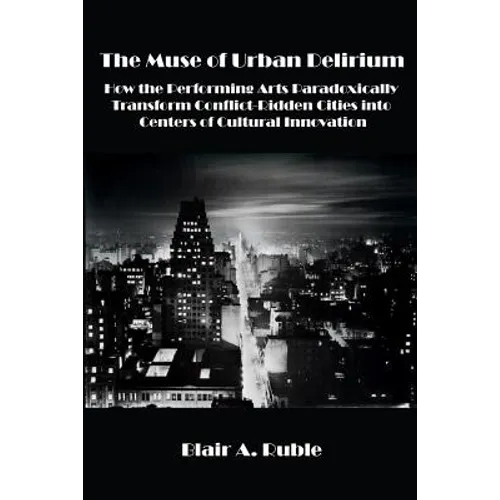 The Muse of Urban Delirium: How the Performing Arts Paradoxically Transform Conflict-Ridden Cities into Centers of Cultural Innovation - Paperback
