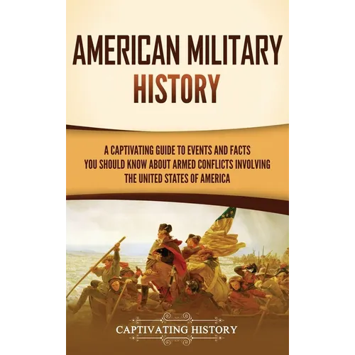 American Military History: A Captivating Guide to Events and Facts You Should Know About Armed Conflicts Involving the United States - Hardcover