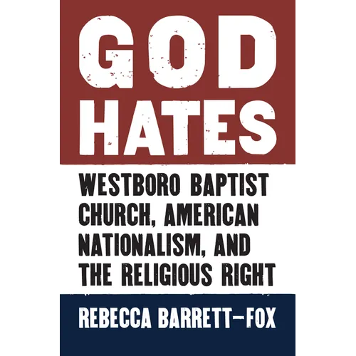 God Hates: Westboro Baptist Church, American Nationalism, and the Religious Right - Hardcover