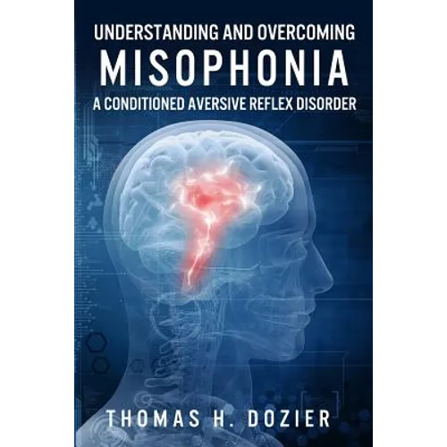 Understanding and Overcoming Misophonia: A Conditioned Aversive Reflex Disorder - Paperback