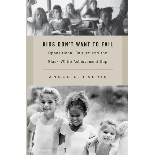 Kids Don't Want to Fail: Oppositional Culture and the Black-White Achievement Gap - Hardcover
