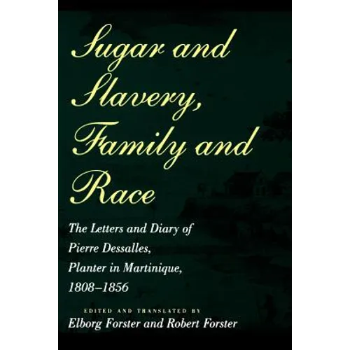 Sugar and Slavery, Family and Race: The Letters and Diary of Pierre Dessalles, Planter in Martinique, 1808-1856 - Paperback