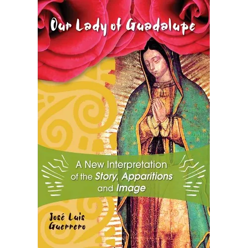 Our Lady of Guadalupe: A New Interpretation of the Story, Apparitions and Image - Paperback
