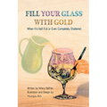 Fill Your Glass With Gold-When It's Half-Full or Even Completely Shattered