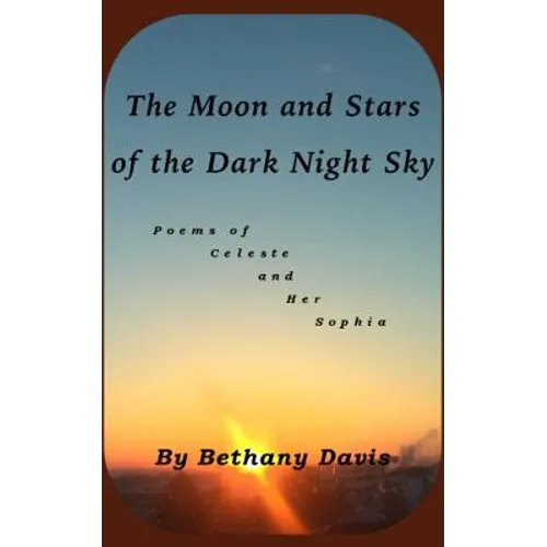 The Moon and Stars of the Dark Night Sky: Poems of Celeste and Her Sophia - Paperback