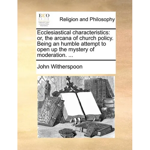Ecclesiastical Characteristics: Or, the Arcana of Church Policy. Being an Humble Attempt to Open Up the Mystery of Moderation. ... - Paperback
