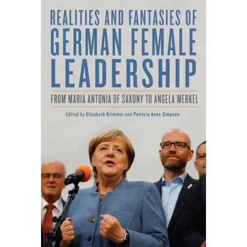 Realities and Fantasies of German Female Leadership: From Maria Antonia of Saxony to Angela Merkel