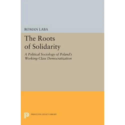 The Roots of Solidarity: A Political Sociology of Poland's Working-Class Democratization
