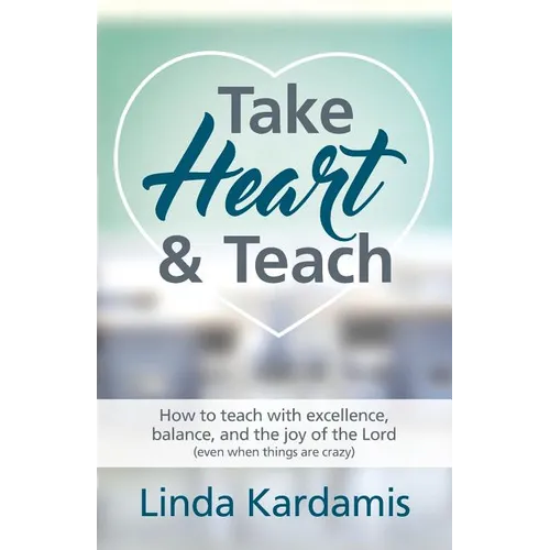 Take Heart and Teach: How to teach with excellence, balance, and the joy of the Lord (even when things are crazy) - Paperback
