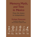 Memory, Myth, and Time in Mexico: From the Aztecs to Independence