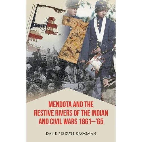 Mendota and the Restive Rivers of the Indian and Civil Wars 1861-'65 - Hardcover