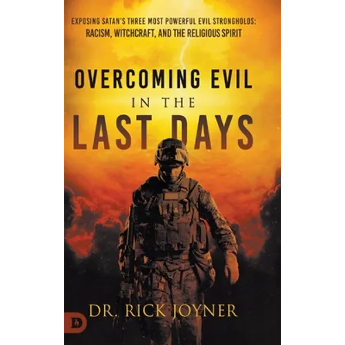 Overcoming Evil in the Last Days: Exposing Satan's Three Most Powerful Evil Strongholds: Racism, Witchcraft, and the Religious Spirit - Hardcover