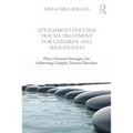 Attachment-Focused Trauma Treatment for Children and Adolescents: Phase-Oriented Strategies for Addressing Complex Trauma Disorders