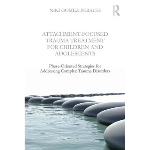 Attachment-Focused Trauma Treatment for Children and Adolescents: Phase-Oriented Strategies for Addressing Complex Trauma Disorders - Paperback