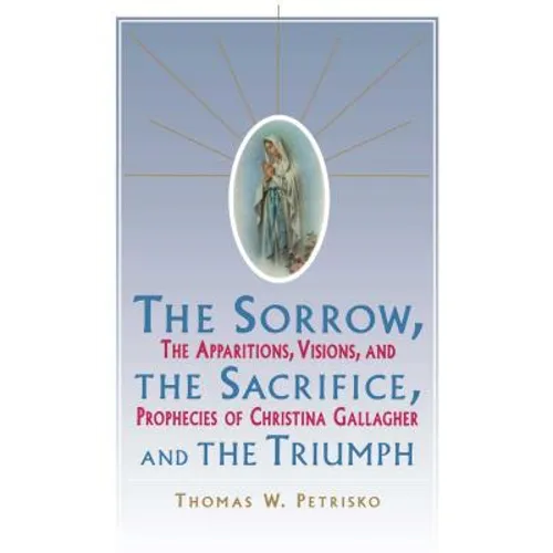 Sorrow, the Sacrifice, and the Triumph: The Apparitions, Visions, and Prophecies of Christina Gallagher - Paperback