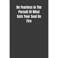 Be Fearless In The Pursuit Of What Sets Your Soul On Fire: Overcoming Obstacles In The Face Of Fear