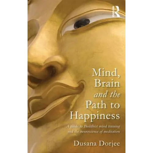 Mind, Brain and the Path to Happiness: A Guide to Buddhist Mind Training and the Neuroscience of Meditation - Paperback