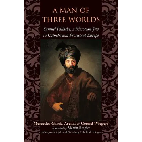 A Man of Three Worlds: Samuel Pallache, a Moroccan Jew in Catholic and Protestant Europe - Paperback