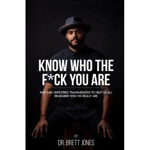 Know Who The F*ck You Are: Raw & Unfiltered Transmissions To Help Us All Remember Who We Really Are