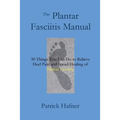 The Plantar Fasciitis Manual: 30 Things You Can Do to Relieve Heel Pain and Speed Healing of Plantar Fasciitis