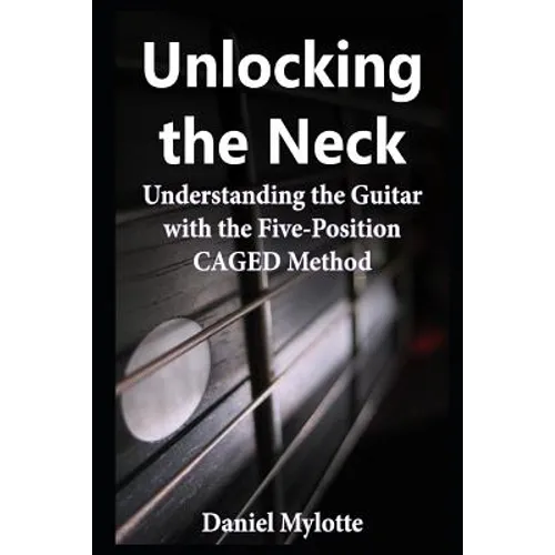 Unlocking the Neck: Understanding the Guitar with the Five-Position CAGED Method - Paperback