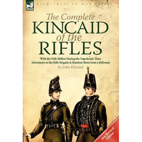The Complete Kincaid of the Rifles-With the 95th (Rifles) During the Napoleonic Wars: Adventures in the Rifle Brigade & Random Shots from a Rifleman - Hardcover