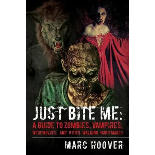 Just Bite Me: A Guide to Zombies, Vampires, Werewolves, and Other Walking Nightmares - Paperback