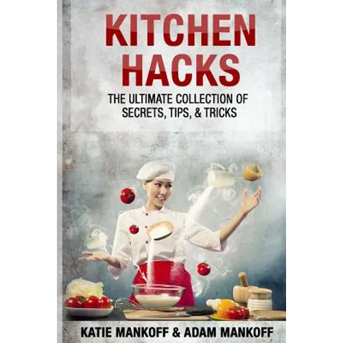 Kitchen Hacks: The Ultimate Collection Of Secrets, Tips, & Tricks - Paperback